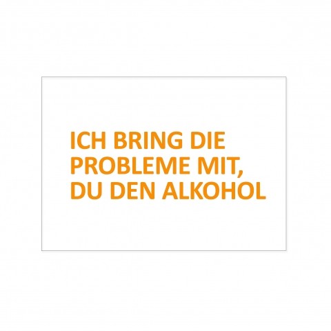 ICH BRING DIE PROBLEME MIT, DU DEN ALKOHOL